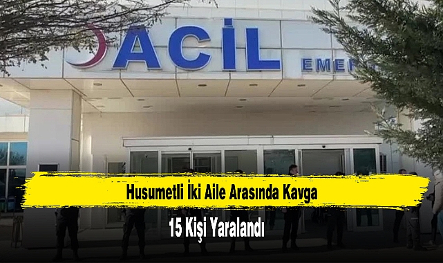 Husumetli İki Aile Arasında Kavga: 15 Yaralı