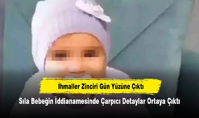 İhmaller Zinciri Gün Yüzüne Çıktı: Sıla Bebeğin İddianamesinde Çarpıcı Detaylar Ortaya Çıktı
