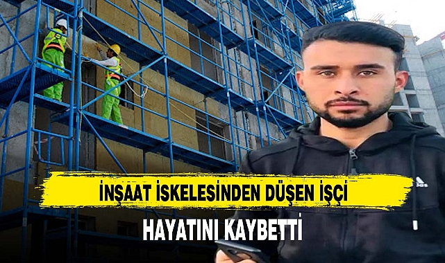 İNŞAAT İSKELESİNDEN DÜŞEN İŞÇİ HAYATINI KAYBETTİ