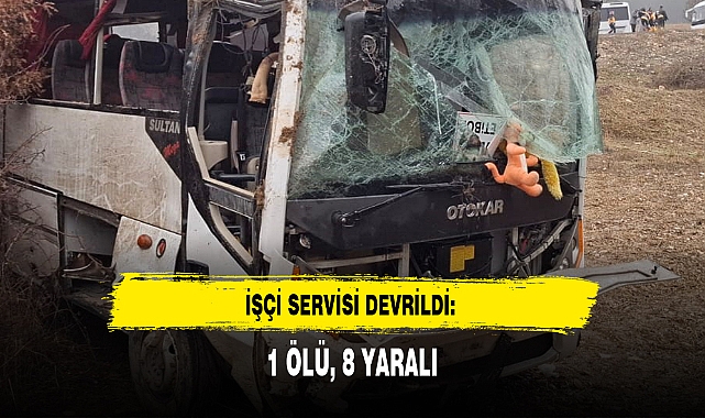 İŞÇİ SERVİSİ DEVRİLDİ: 1 ÖLÜ, 8 YARALI