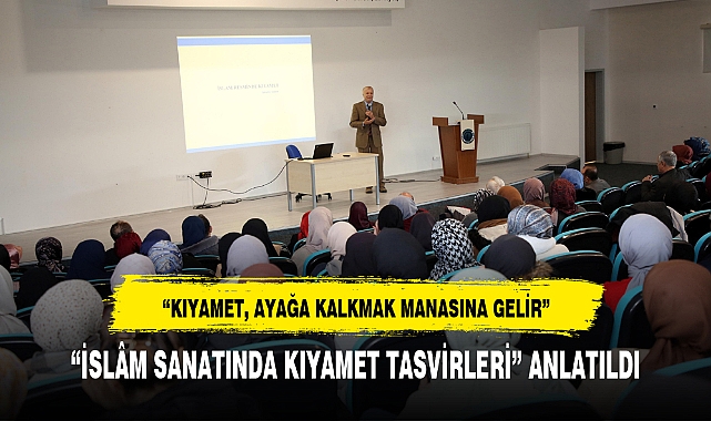 "İSLÂM SANATINDA KIYAMET TASVİRLERİ" ANLATILDI