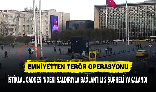 İSTİKLAL CADDESİ’NDEKİ SALDIRIYLA BAĞLANTILI 2 ŞÜPHELİ YAKALANDI