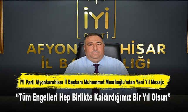 İYİ Parti Afyonkarahisar İl Başkanı Muhammet Mısırlıoğlu’ndan Yeni Yıl Mesajı:  “Tüm Engelleri Hep Birlikte Kaldırdığımız Bir Yıl Olsun”