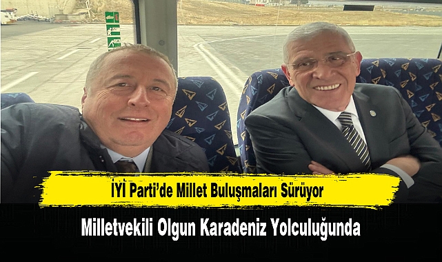 İYİ Parti’de Millet Buluşmaları Sürüyor: Milletvekili Olgun Karadeniz Yolculuğunda