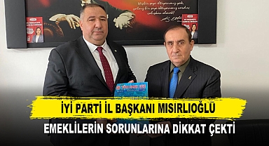 İYİ PARTİ İL BAŞKANI MISIRLIOĞLU EMEKLİLERİN SORUNLARINA DİKKAT ÇEKTİ