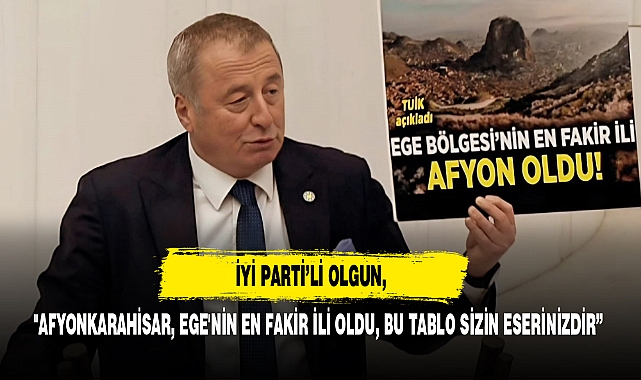 İYİ Parti’li Olgun, "Afyonkarahisar, Ege'nin En Fakir İli Oldu, Bu tablo Sizin Eserinizdir”