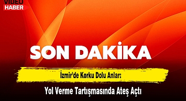 İzmir'de Korku Dolu Anlar: Yol Verme Tartışmasında Ateş Açtı