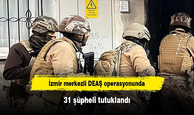 İzmir merkezli DEAŞ operasyonunda 31 şüpheli tutuklandı
