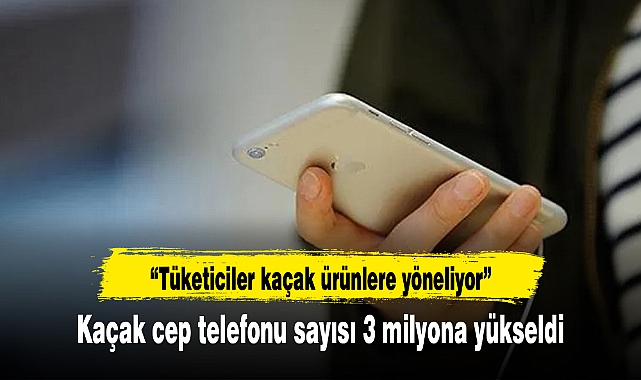 Kaçak cep telefonu sayısı 3 milyona yükseldi