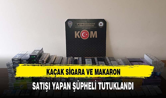 KAÇAK SİGARA VE MAKARON SATIŞI YAPAN ŞÜPHELİ TUTUKLANDI