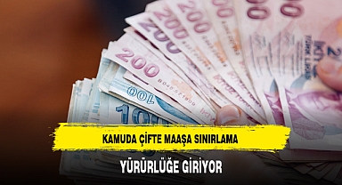 KAMUDA ÇİFTE MAAŞA SINIRLAMA YÜRÜRLÜĞE GİRİYOR