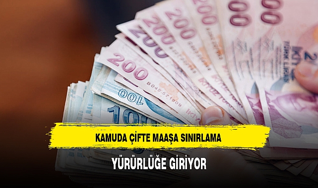 KAMUDA ÇİFTE MAAŞA SINIRLAMA YÜRÜRLÜĞE GİRİYOR