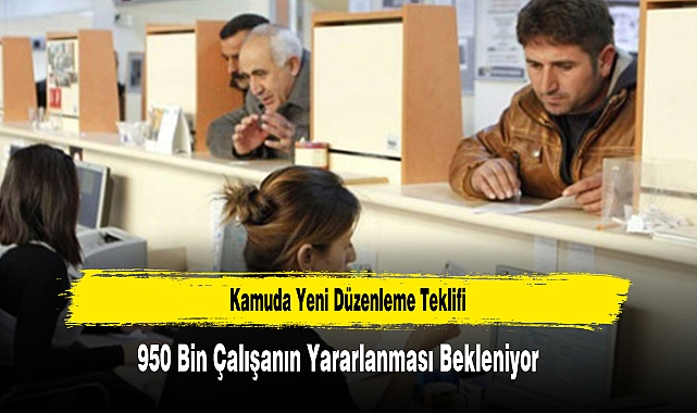 Kamuda Yeni Düzenleme Teklifi 950 Bin Çalışanın Yararlanması Bekleniyor