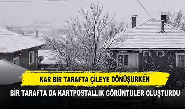 Kar Bir Tarafta Çileye Dönüşürken  Bir Tarafta da Kartpostallık Görüntüler Oluşturdu