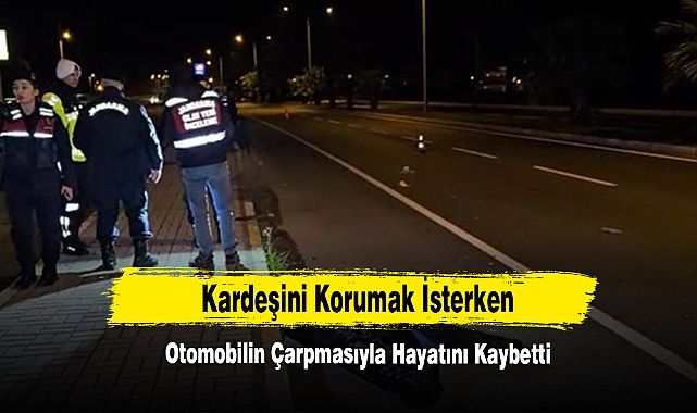 Kardeşini Korumak İsterken Otomobilin Çarpmasıyla Hayatını Kaybetti