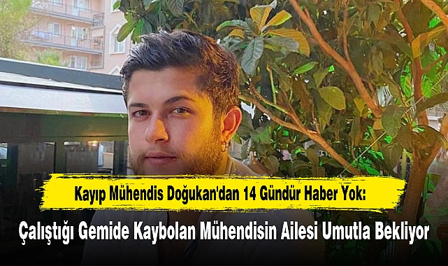 Kayıp Mühendis Doğukan'dan 14 Gündür Haber Yok: Çalıştığı Gemide Kaybolan Mühendisin Ailesi Umutla Bekliyor