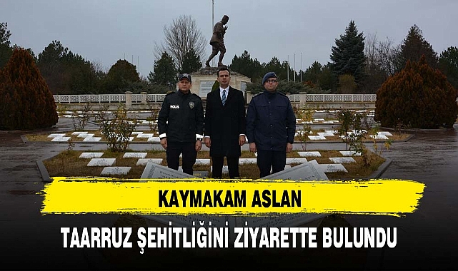 KAYMAKAM ASLAN TAARRUZ ŞEHİTLİĞİNİ ZİYARETTE BULUNDU