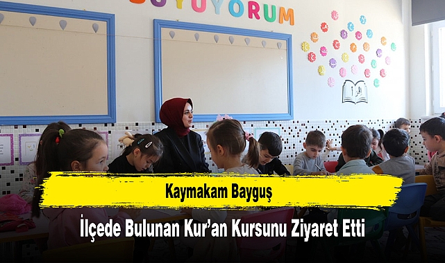Kaymakam Bayguş, İlçede Bulunan Kur’an Kursunu Ziyaret Etti