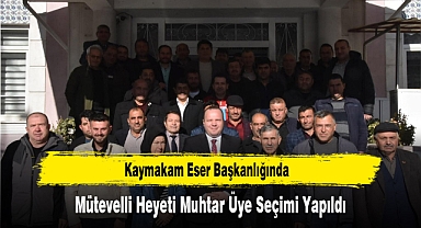 Kaymakam Eser Başkanlığında, Mütevelli Heyeti Muhtar Üye Seçimi Yapıldı