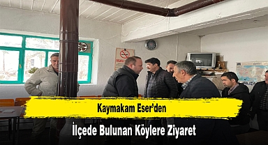 Kaymakam Eser’den, İlçede Bulunan Köylere Ziyaret