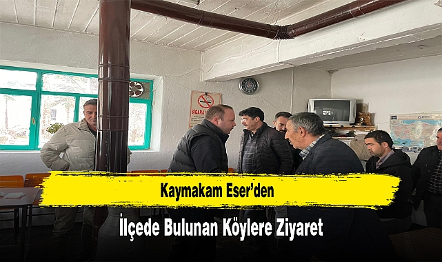 Kaymakam Eser’den, İlçede Bulunan Köylere Ziyaret