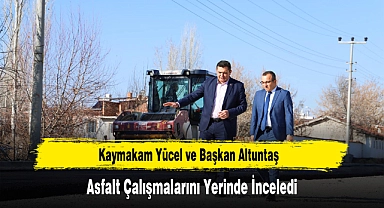 Kaymakam Yücel ve Başkan Altuntaş, Asfalt Çalışmalarını Yerinde İnceledi