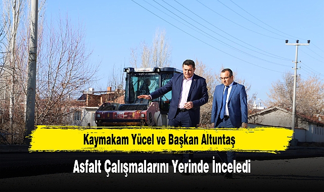 Kaymakam Yücel ve Başkan Altuntaş, Asfalt Çalışmalarını Yerinde İnceledi