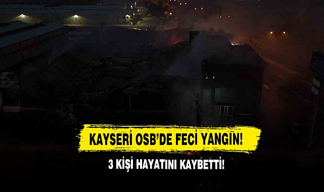 Kayseri OSB’de Feci Yangın! 3 Kişi Hayatını Kaybetti!