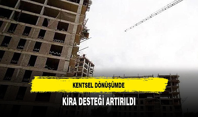 KENTSEL DÖNÜŞÜMDE KİRA DESTEĞİ ARTIRILDI