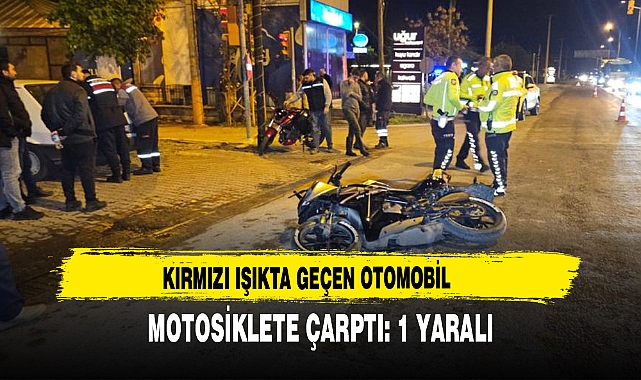 KIRMIZI IŞIKTA GEÇEN OTOMOBİL MOTOSİKLETE ÇARPTI: 1 YARALI