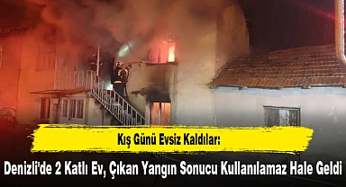 Kış Günü Evsiz Kaldılar: Denizli'de 2 Katlı Ev, Çıkan Yangın Sonucu Kullanılamaz Hale Geldi