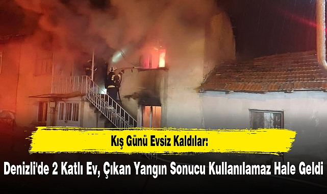 Kış Günü Evsiz Kaldılar: Denizli'de 2 Katlı Ev, Çıkan Yangın Sonucu Kullanılamaz Hale Geldi