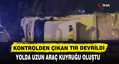KONTROLDEN ÇIKAN TIR DEVRİLDİ
