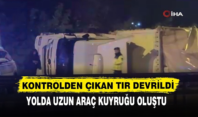 KONTROLDEN ÇIKAN TIR DEVRİLDİ