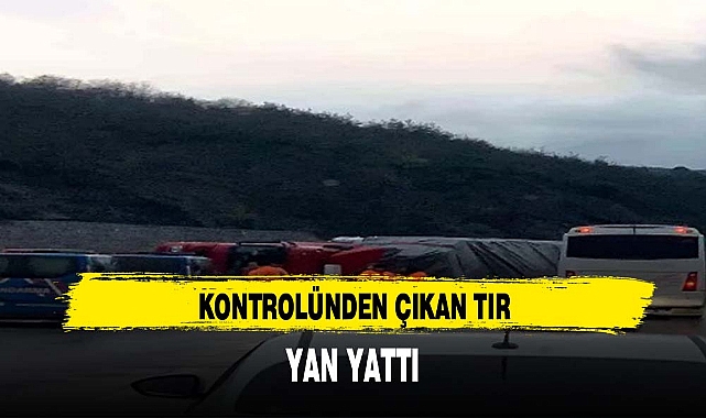 KONTROLÜNDEN ÇIKAN TIR YAN YATTI