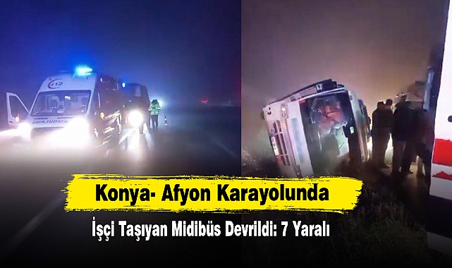 Konya- Afyon Karayolunda İşçi Taşıyan Midibüs Devrildi: 7 Yaralı