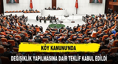 KÖY KANUNU'NDA DEĞİŞİKLİK YAPILMASINA DAİR TEKLİF KABUL EDİLDİ