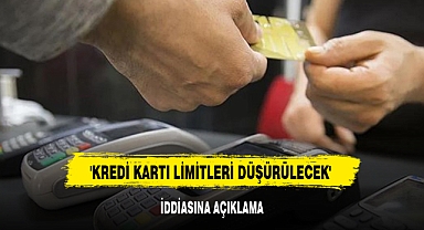 'KREDİ KARTI LİMİTLERİ DÜŞÜRÜLECEK' İDDİASINA AÇIKLAMA