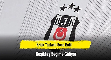 Kritik Toplantı Sona Erdi! Beşiktaş Seçime Gidiyor