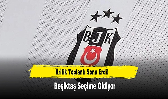 Kritik Toplantı Sona Erdi! Beşiktaş Seçime Gidiyor