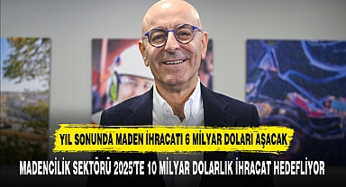 MADENCİLİK SEKTÖRÜ 2025'TE 10 MİLYAR DOLARLIK İHRACAT HEDEFLİYOR