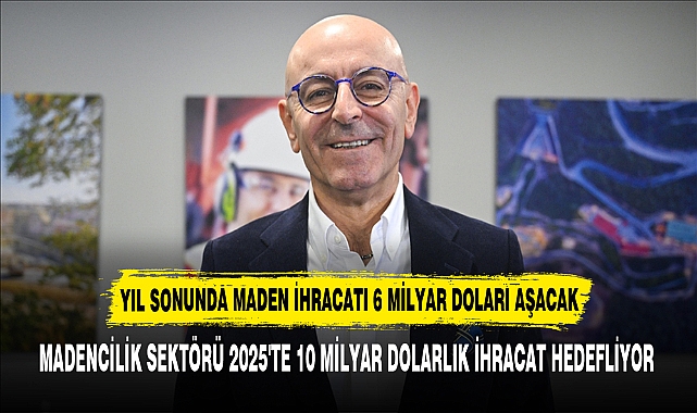MADENCİLİK SEKTÖRÜ 2025'TE 10 MİLYAR DOLARLIK İHRACAT HEDEFLİYOR