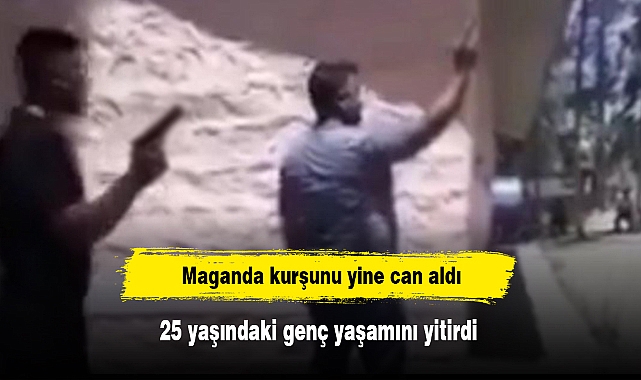 Maganda kurşunu yine can aldı: 25 yaşındaki genç yaşamını yitirdi