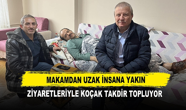 Makamdan Uzak İnsana Yakın Ziyaretleriyle Koçak Takdir Topluyor