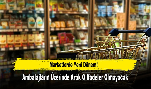 Marketlerde Yeni Dönem! Ambalajların Üzerinde Artık O İfadeler Olmayacak