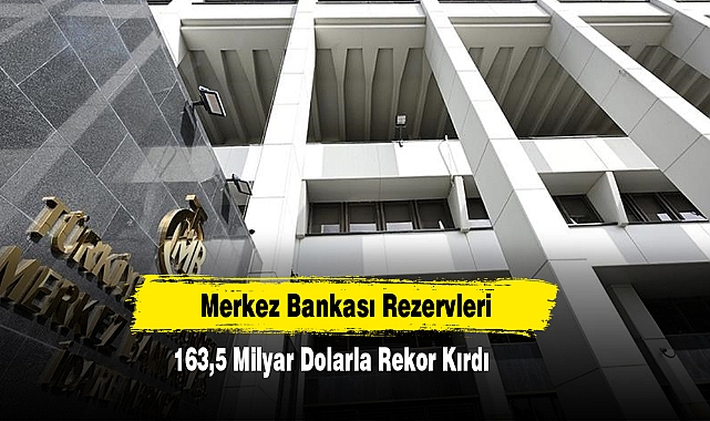 Merkez Bankası Rezervleri 163,5 Milyar Dolarla Rekor Kırdı
