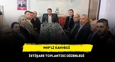 MHP’Lİ KAHVECİ İSTİŞARE TOPLANTISI DÜZENLEDİ