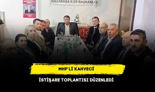 MHP’Lİ KAHVECİ İSTİŞARE TOPLANTISI DÜZENLEDİ