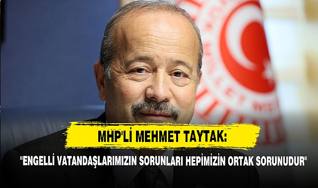 MHP'li Mehmet Taytak: "Engelli Vatandaşlarımızın Sorunları Hepimizin Ortak Sorunudur"