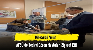 Milletvekili Arslan, AFSÜ'de Tedavi Gören Hastaları Ziyaret Etti